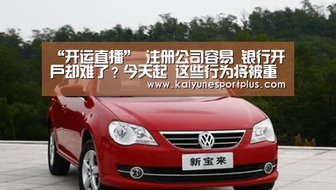 “开运直播”
注册公司容易 银行开户却难了?今天起 这些行为将被重点监控(图2) 开运APP